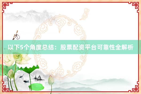 以下5个角度总结：股票配资平台可靠性全解析