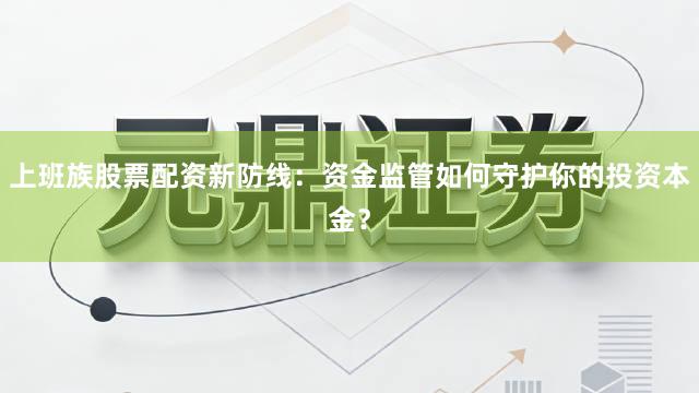 上班族股票配资新防线：资金监管如何守护你的投资本金？