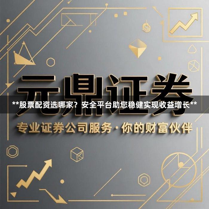 **股票配资选哪家？安全平台助您稳健实现收益增长**