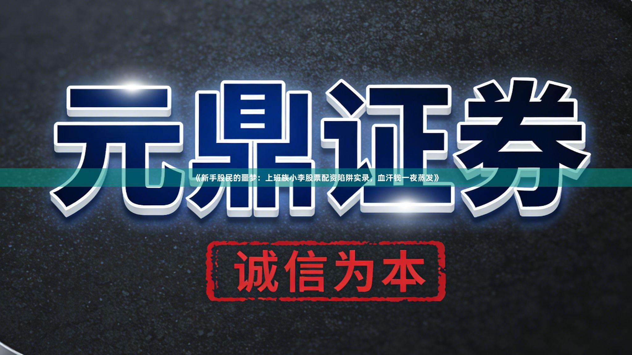 《新手股民的噩梦：上班族小李股票配资陷阱实录，血汗钱一夜蒸发》