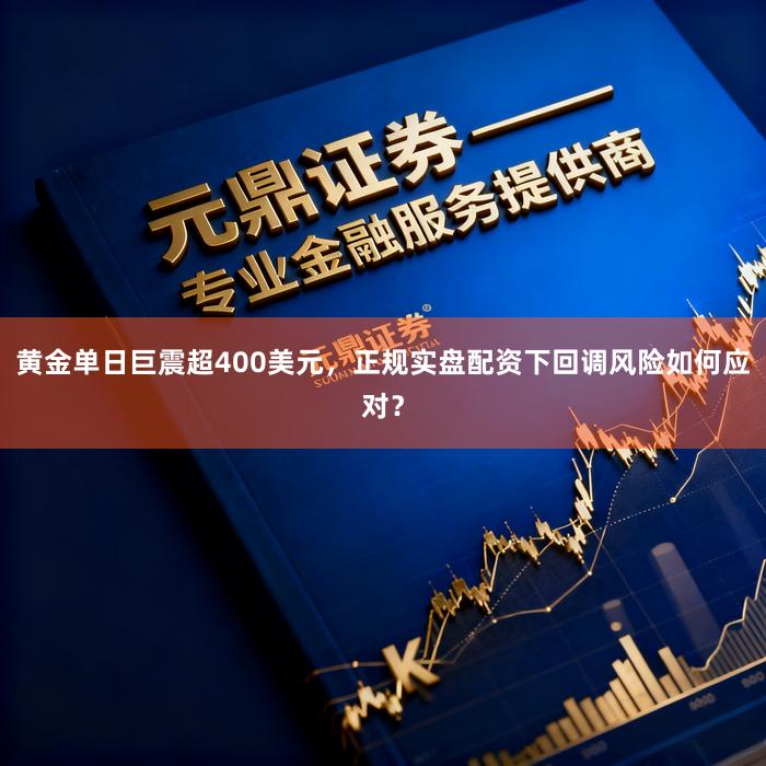 黄金单日巨震超400美元，正规实盘配资下回调风险如何应对？