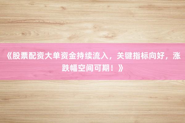 《股票配资大单资金持续流入，关键指标向好，涨跌幅空间可期！》